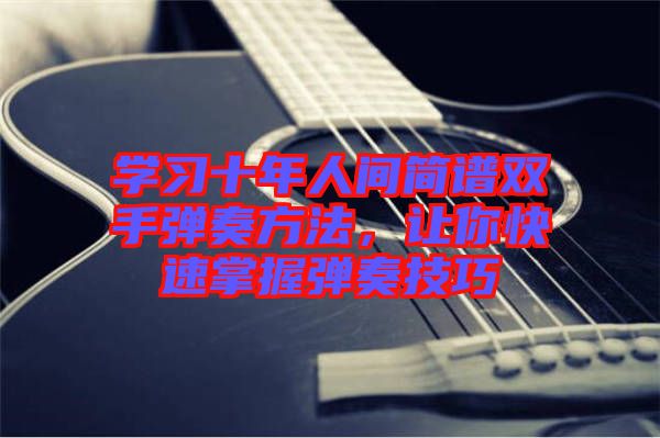 學習十年人間簡譜雙手彈奏方法，讓你快速掌握彈奏技巧