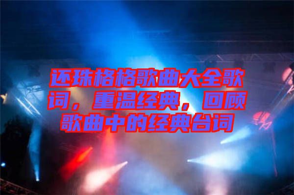 還珠格格歌曲大全歌詞，重溫經(jīng)典，回顧歌曲中的經(jīng)典臺詞