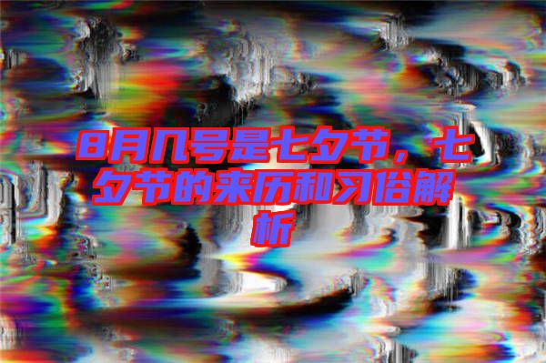 8月幾號(hào)是七夕節(jié)，七夕節(jié)的來(lái)歷和習(xí)俗解析