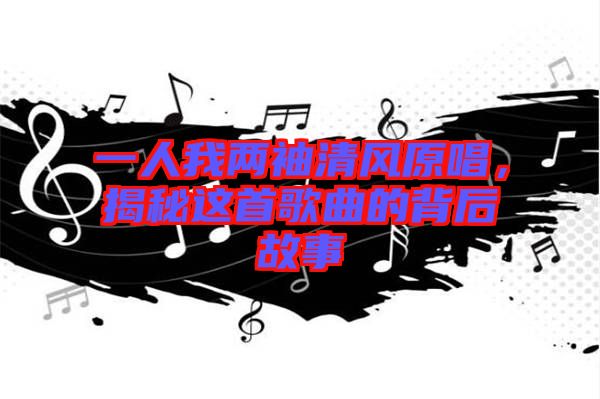 一人我兩袖清風原唱，揭秘這首歌曲的背后故事