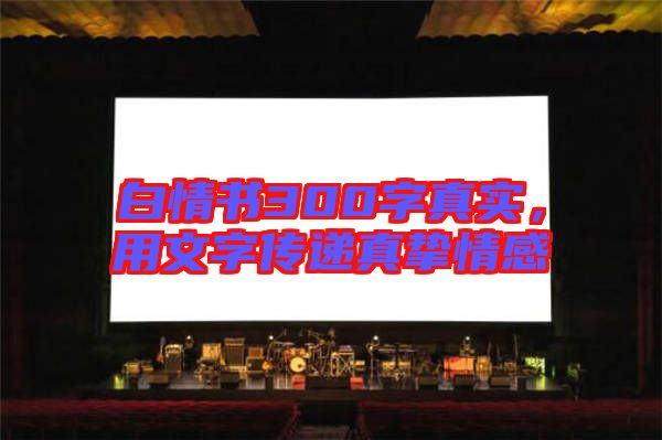 白情書300字真實，用文字傳遞真摯情感