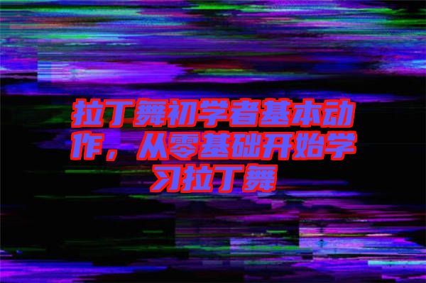 拉丁舞初學(xué)者基本動(dòng)作，從零基礎(chǔ)開(kāi)始學(xué)習(xí)拉丁舞