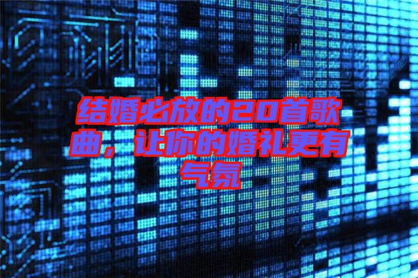 結(jié)婚必放的20首歌曲，讓你的婚禮更有氣氛