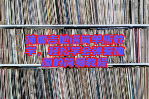 體面吉他譜簡單版教學，輕松學會彈奏體面的簡易教程