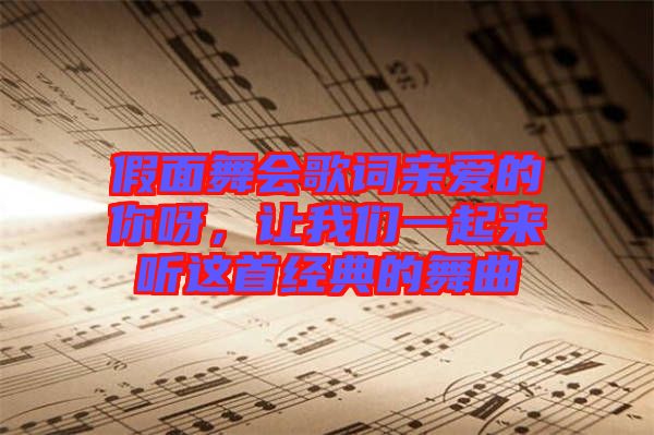 假面舞會(huì)歌詞親愛(ài)的你呀，讓我們一起來(lái)聽(tīng)這首經(jīng)典的舞曲
