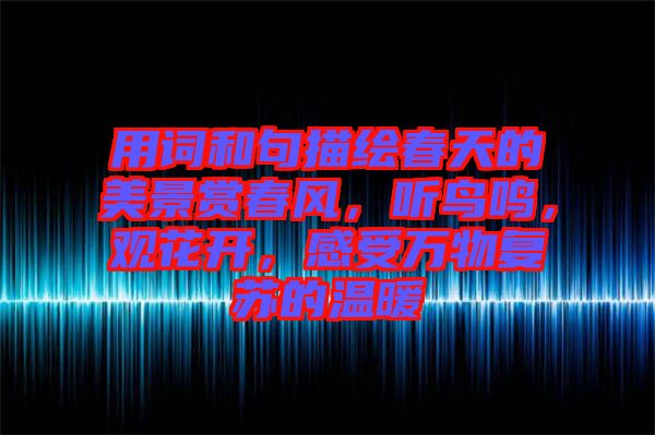 用詞和句描繪春天的美景賞春風(fēng)，聽鳥鳴，觀花開，感受萬物復(fù)蘇的溫暖