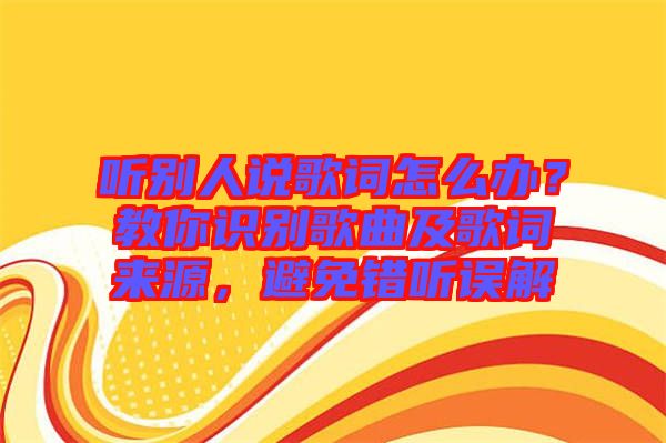 聽別人說歌詞怎么辦？教你識別歌曲及歌詞來源，避免錯聽誤解