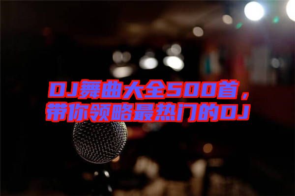 DJ舞曲大全500首，帶你領(lǐng)略最熱門的DJ