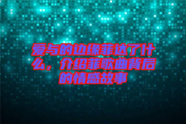 愛與的邊緣菲達(dá)了什么，介紹菲歌曲背后的情感故事