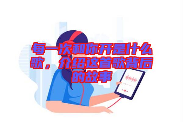 每一次和你開是什么歌，介紹這首歌背后的故事
