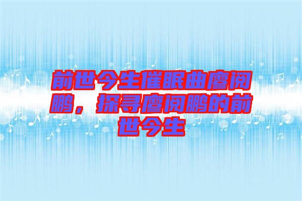 前世今生催眠曲廖閱鵬，探尋廖閱鵬的前世今生