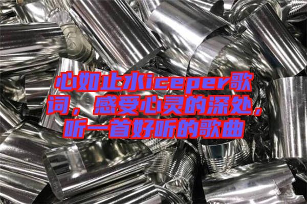 心如止水iceper歌詞，感受心靈的深處，聽(tīng)一首好聽(tīng)的歌曲