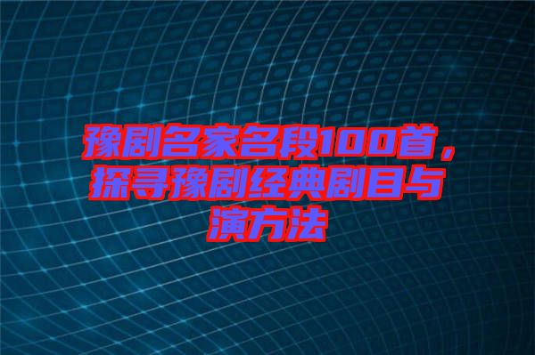 豫劇名家名段100首，探尋豫劇經(jīng)典劇目與演方法
