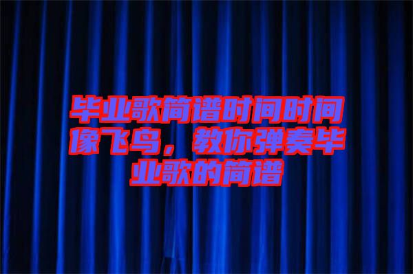 畢業(yè)歌簡譜時(shí)間時(shí)間像飛鳥，教你彈奏畢業(yè)歌的簡譜