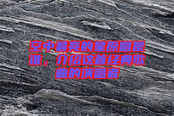 空中最亮的星原唱是誰(shuí)，介紹這首經(jīng)典歌曲的演唱者