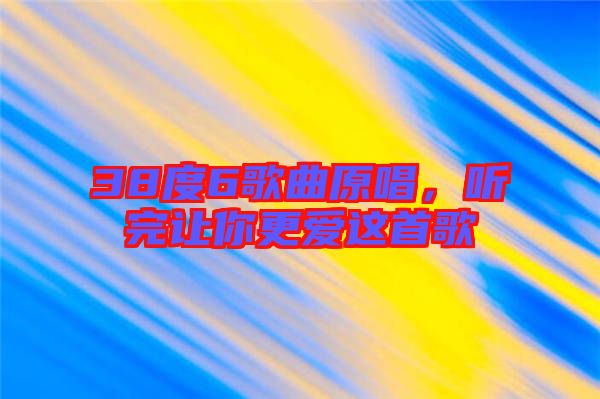 38度6歌曲原唱，聽完讓你更愛這首歌