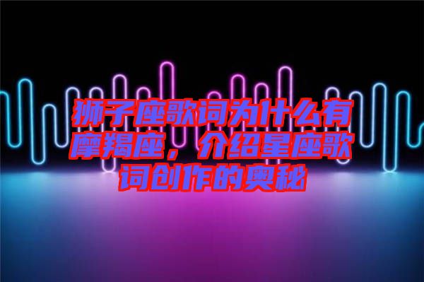 獅子座歌詞為什么有摩羯座，介紹星座歌詞創(chuàng)作的奧秘