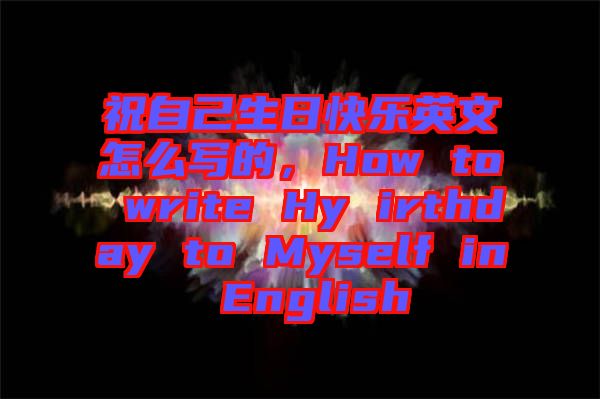 祝自己生日快樂英文怎么寫的，How to write Hy irthday to Myself in English
