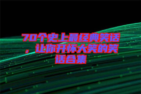70個史上最經(jīng)典笑話，讓你開懷大笑的笑話合集