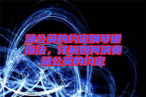蒲公英的約定鋼琴譜指法，詳解如何演奏蒲公英的約定