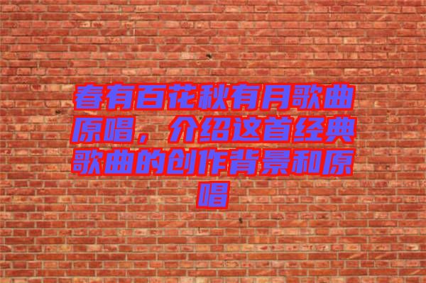 春有百花秋有月歌曲原唱，介紹這首經(jīng)典歌曲的創(chuàng)作背景和原唱