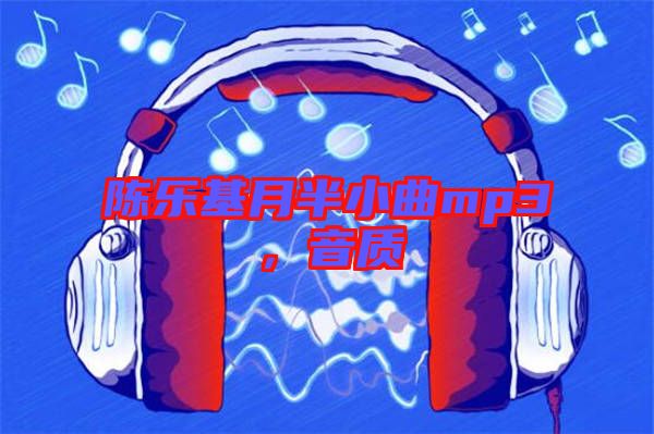陳樂基月半小曲mp3，音質(zhì)