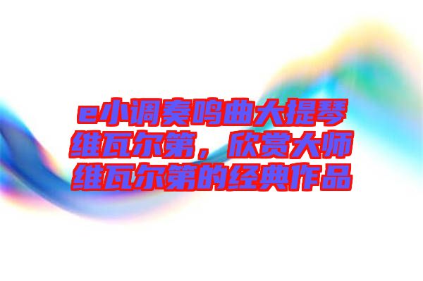 e小調(diào)奏鳴曲大提琴維瓦爾第，欣賞大師維瓦爾第的經(jīng)典作品