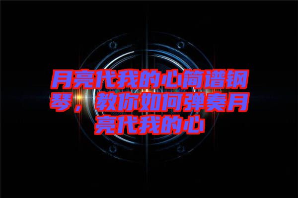 月亮代我的心簡譜鋼琴，教你如何彈奏月亮代我的心