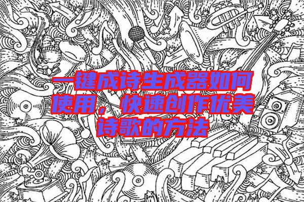 一鍵成詩(shī)生成器如何使用，快速創(chuàng)作優(yōu)美詩(shī)歌的方法