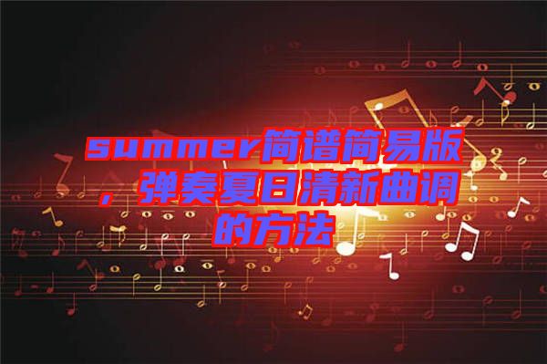 summer簡(jiǎn)譜簡(jiǎn)易版，彈奏夏日清新曲調(diào)的方法
