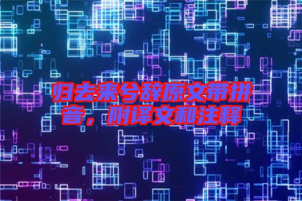 歸去來(lái)兮辭原文帶拼音，附譯文和注釋