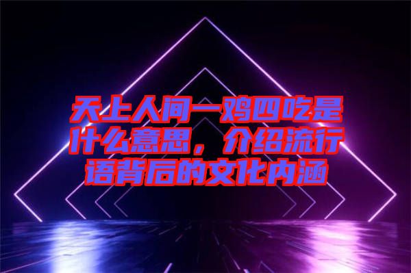 天上人間一雞四吃是什么意思，介紹流行語背后的文化內涵