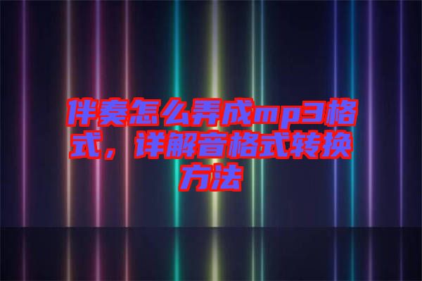 伴奏怎么弄成mp3格式，詳解音格式轉(zhuǎn)換方法