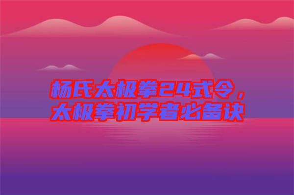 楊氏太極拳24式令，太極拳初學(xué)者必備訣