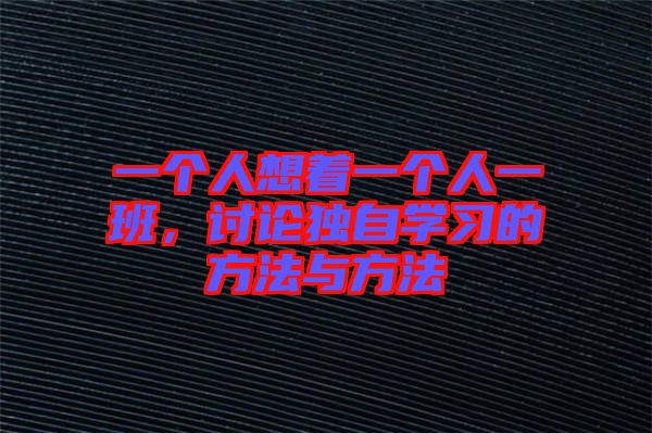 一個人想著一個人一班，討論獨自學(xué)習(xí)的方法與方法