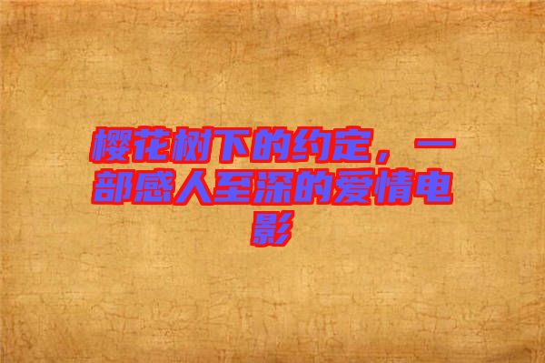 櫻花樹下的約定，一部感人至深的愛情電影