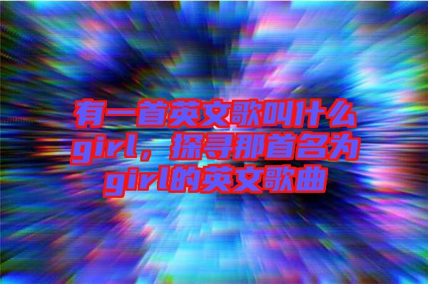 有一首英文歌叫什么girl，探尋那首名為girl的英文歌曲