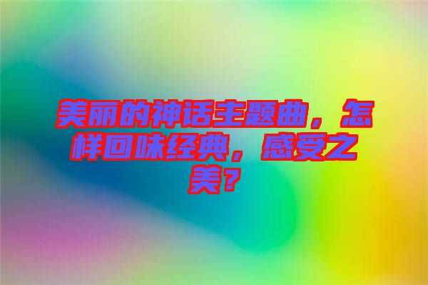 美麗的神話主題曲，怎樣回味經(jīng)典，感受之美？