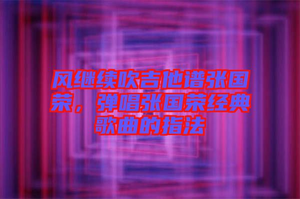 風(fēng)繼續(xù)吹吉他譜張國榮，彈唱張國榮經(jīng)典歌曲的指法