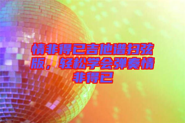 情非得已吉他譜掃弦版，輕松學(xué)會(huì)彈奏情非得已