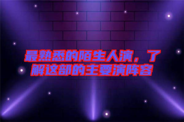 最熟悉的陌生人演，了解這部的主要演陣容