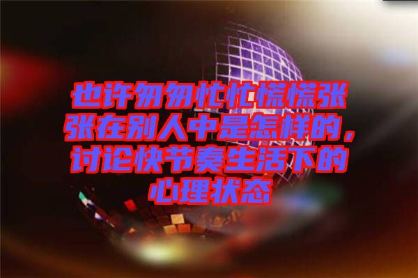 也許匆匆忙忙慌慌張張在別人中是怎樣的，討論快節(jié)奏生活下的心理狀態(tài)