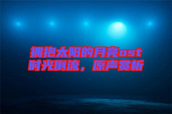 擁抱太陽的月亮ost時光倒流，原聲賞析