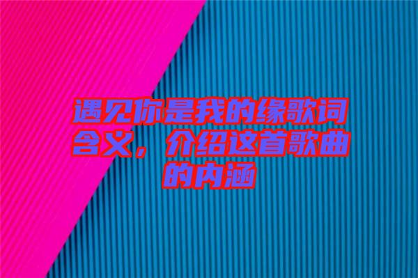 遇見(jiàn)你是我的緣歌詞含義，介紹這首歌曲的內(nèi)涵
