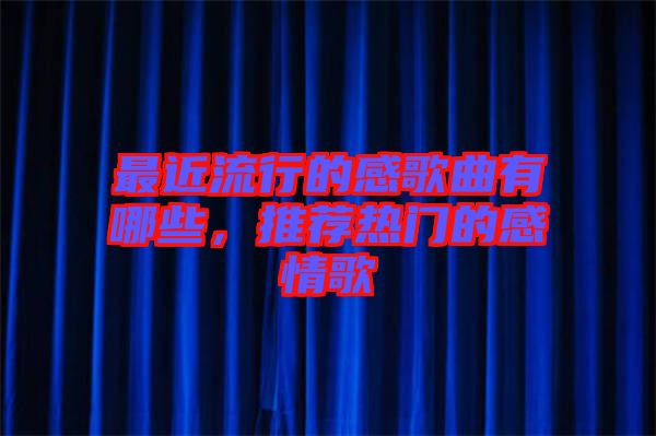 最近流行的感歌曲有哪些，推薦熱門(mén)的感情歌