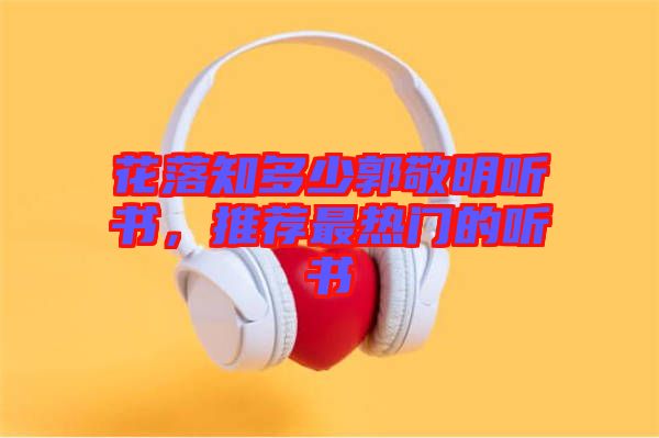 花落知多少郭敬明聽書，推薦最熱門的聽書