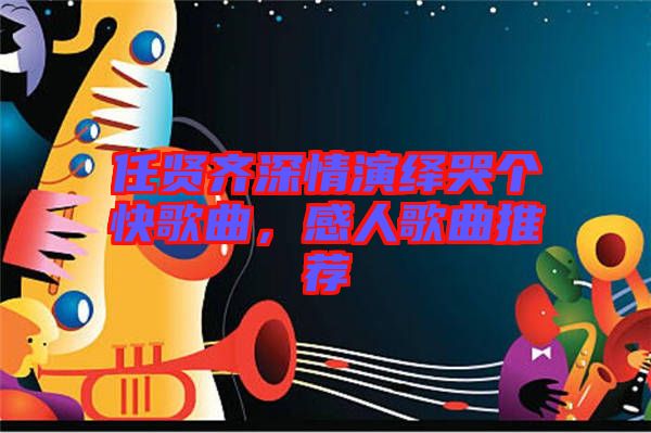 任賢齊深情演繹哭個快歌曲，感人歌曲推薦