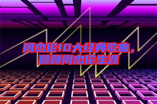 周杰倫10大經(jīng)典歌曲，回顧周杰倫生涯