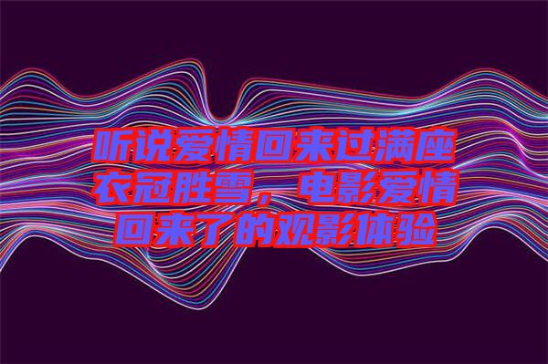 聽說愛情回來過滿座衣冠勝雪，電影愛情回來了的觀影體驗