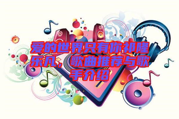 愛的世界只有你祁隆樂凡，歌曲推薦與歌手介紹